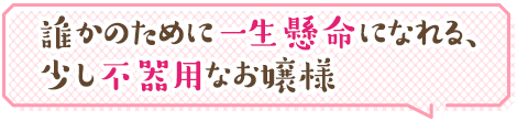 誰かのために一生懸命になれる、少し不器用なお嬢様 