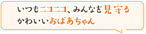 いつもニコニコ、みんなを見守るかわいいおばあちゃん