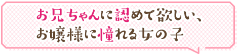 お兄ちゃんに認めて欲しい、お嬢様に憧れる女の子
