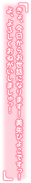 「きょ、今日からお世話になります！　美朱ひよこですっ！　よ、よろしくおねがいしましゅっ！」