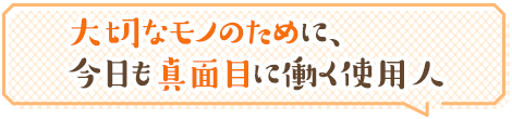 大切なモノのために、今日も真面目に働く使用人