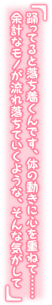 「踊ってると落ち着くんです、体の動きに心を重ねて……余計なモノが流れ落ちていくような、そんな気がして」