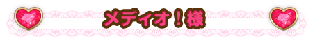 メディオ！様