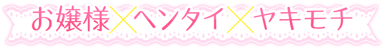 お嬢様×ヘンタイ×ヤキモチ
